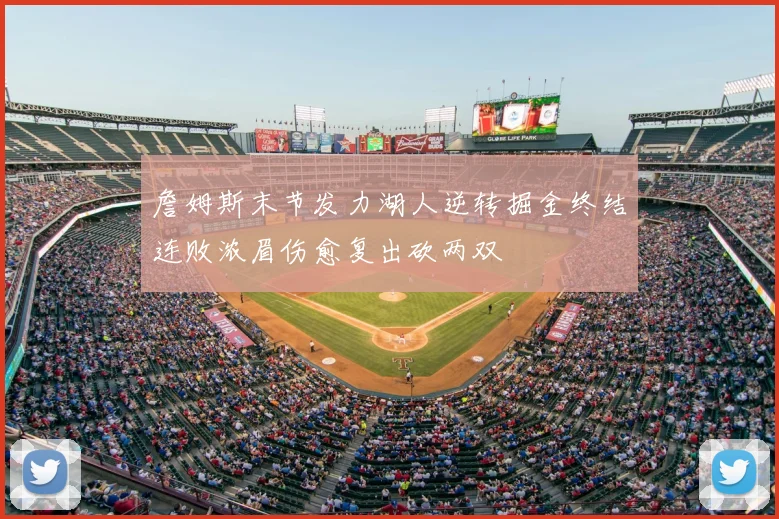 詹姆斯末节发力湖人逆转掘金终结连败浓眉伤愈复出砍两双