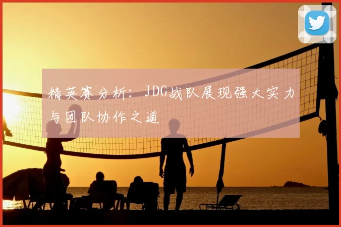 精英赛分析：JDG战队展现强大实力与团队协作之道