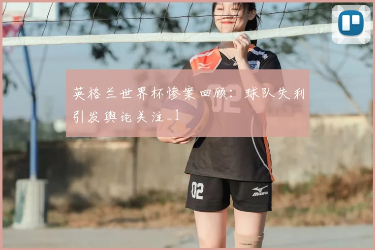 英格兰世界杯惨案回顾：球队失利引发舆论关注_1