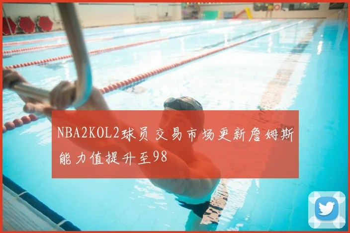 NBA2KOL2球员交易市场更新詹姆斯能力值提升至98