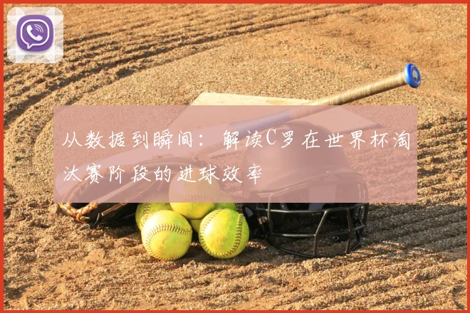 从数据到瞬间：解读C罗在世界杯淘汰赛阶段的进球效率