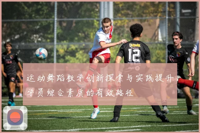 运动舞蹈教学创新探索与实践提升学员综合素质的有效路径