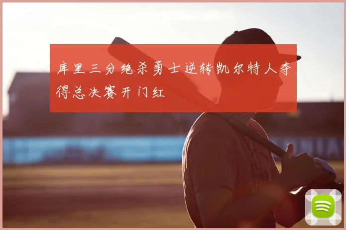 库里三分绝杀勇士逆转凯尔特人夺得总决赛开门红
