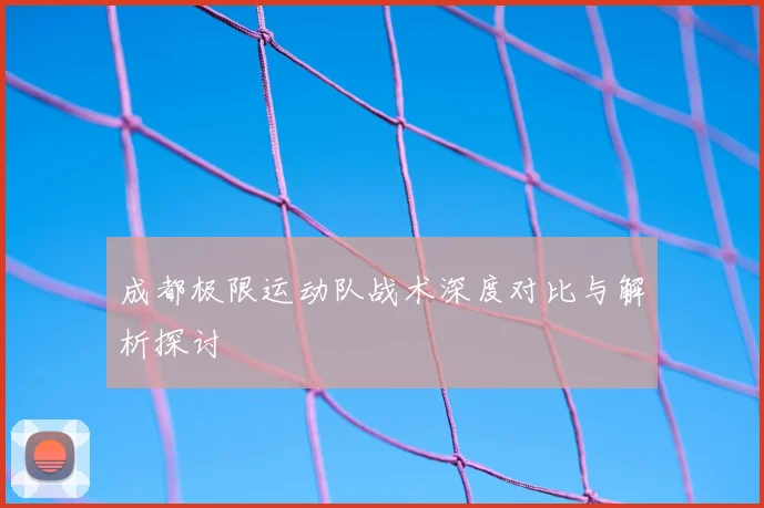 成都极限运动队战术深度对比与解析探讨