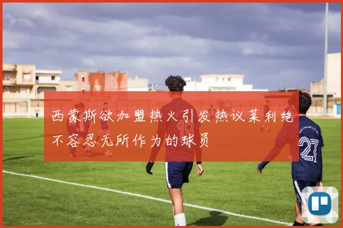 西蒙斯欲加盟热火引发热议莱利绝不容忍无所作为的球员