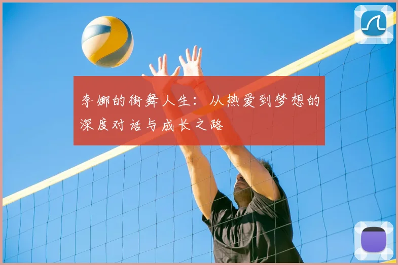 李娜的街舞人生:从热爱到梦想的深度对话与成长之路