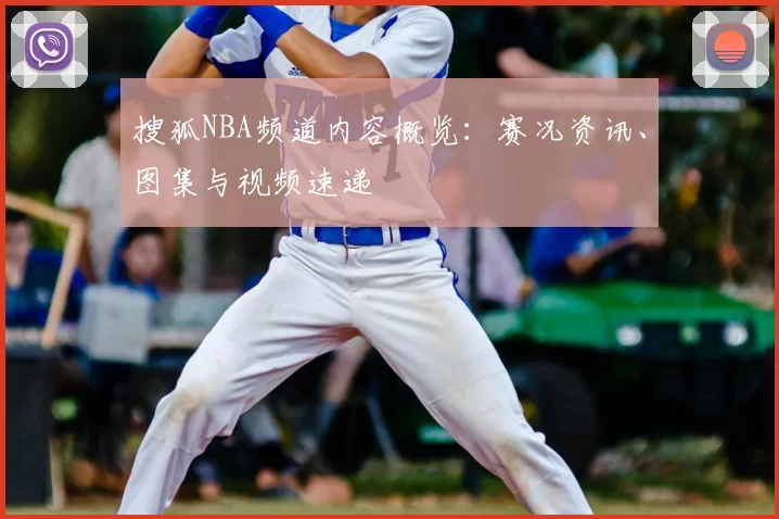 搜狐NBA频道内容概览：赛况资讯、图集与视频速递