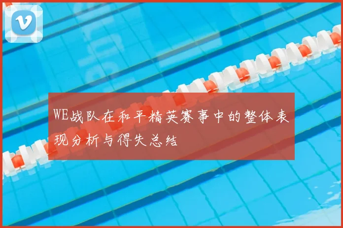 WE战队在和平精英赛事中的整体表现分析与得失总结