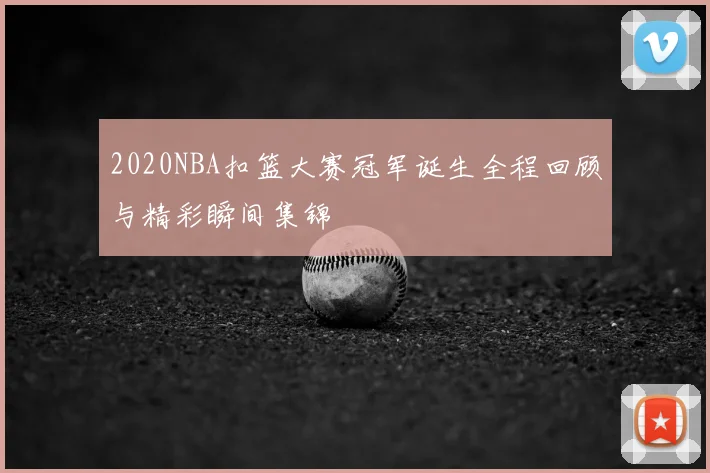 2020NBA扣篮大赛冠军诞生全程回顾与精彩瞬间集锦